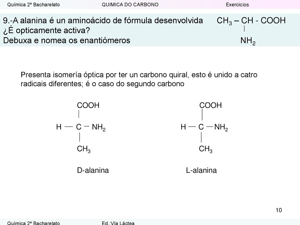9.-A alanina é un aminoácido de fórmula desenvolvida CH3 – CH - COOH ¿É opticamente activa Debuxa e nomea os enantiómeros NH2