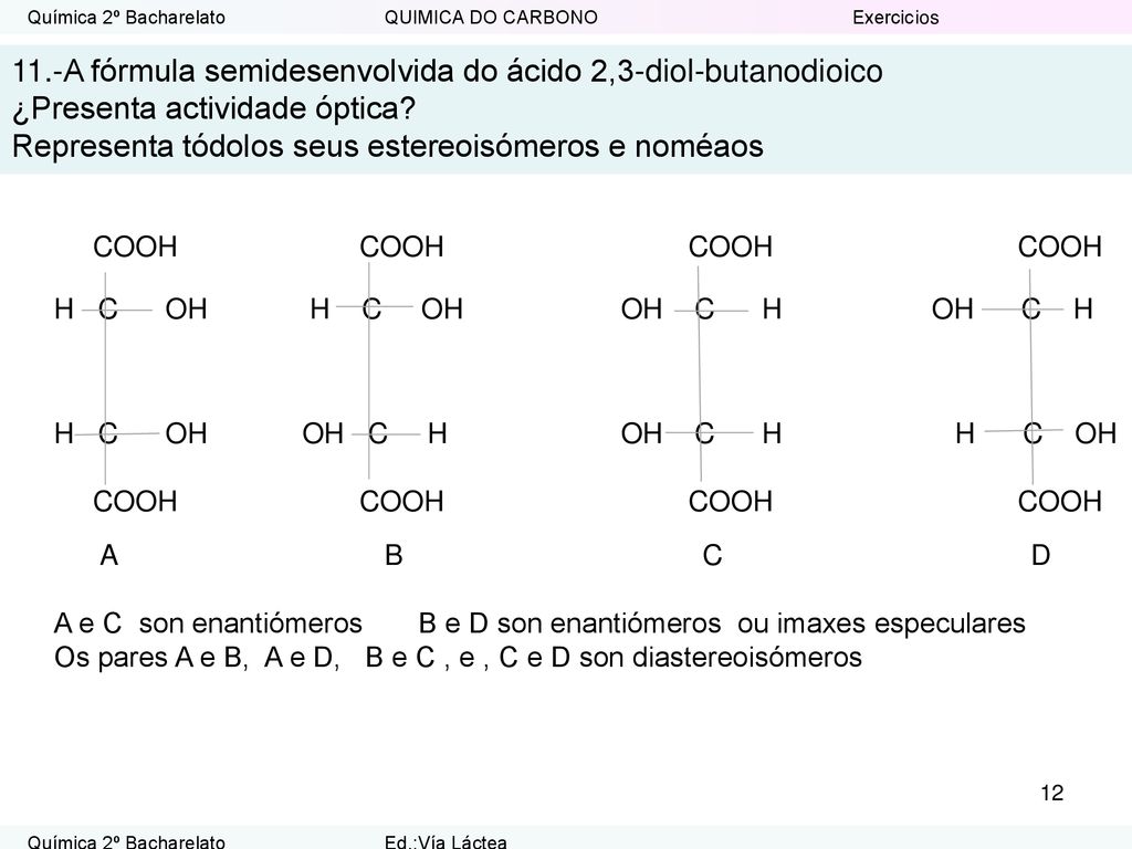11.-A fórmula semidesenvolvida do ácido 2,3-diol-butanodioico ¿Presenta actividade óptica Representa tódolos seus estereoisómeros e noméaos