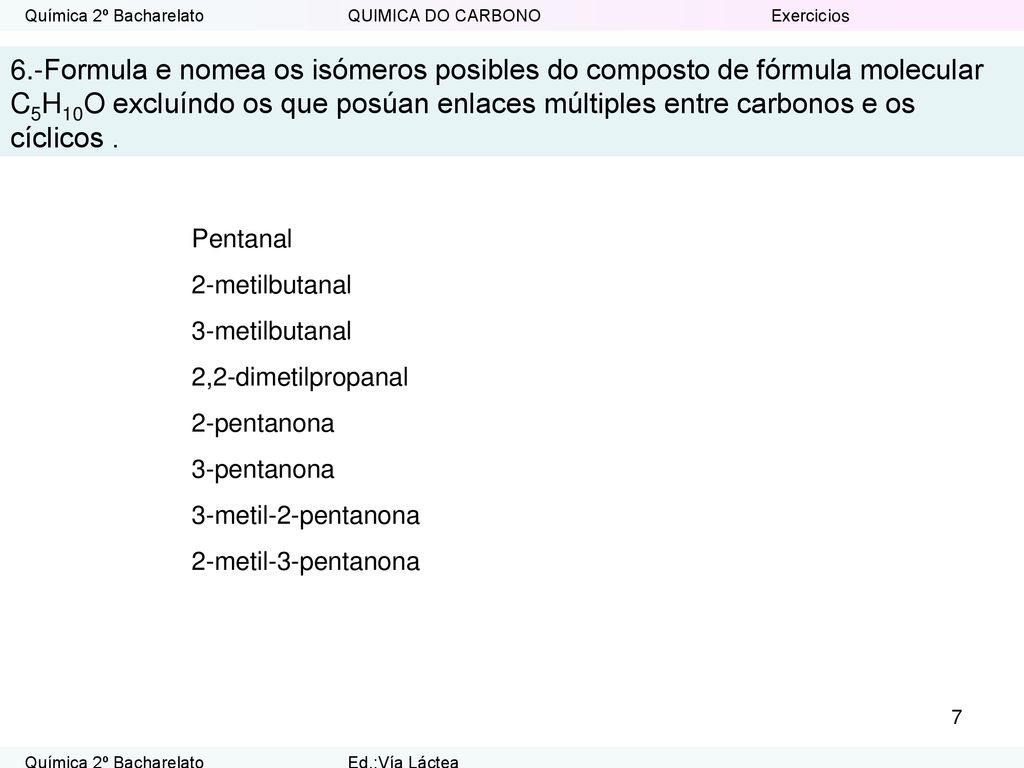 6.-Formula e nomea os isómeros posibles do composto de fórmula molecular C5H10O excluíndo os que posúan enlaces múltiples entre carbonos e os cíclicos .