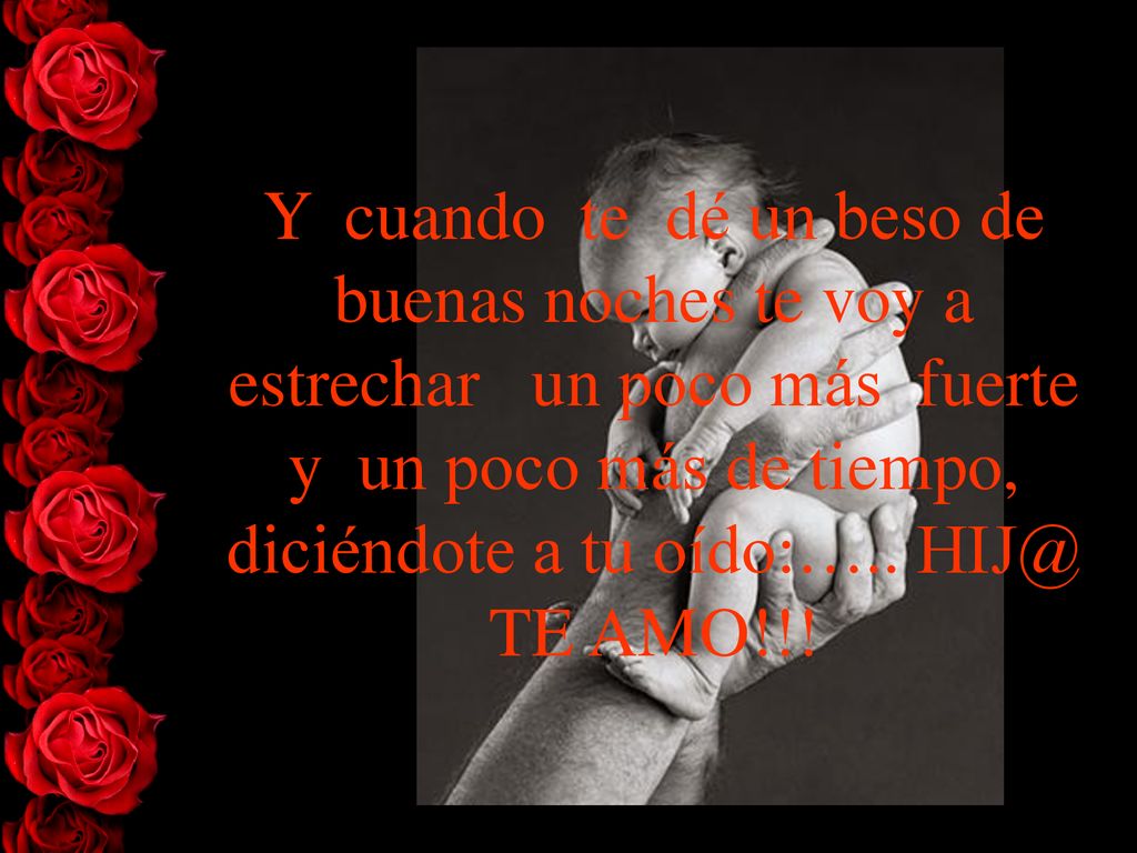 Y cuando te dé un beso de buenas noches te voy a estrechar un poco más fuerte y un poco más de tiempo, diciéndote a tu oído:…..