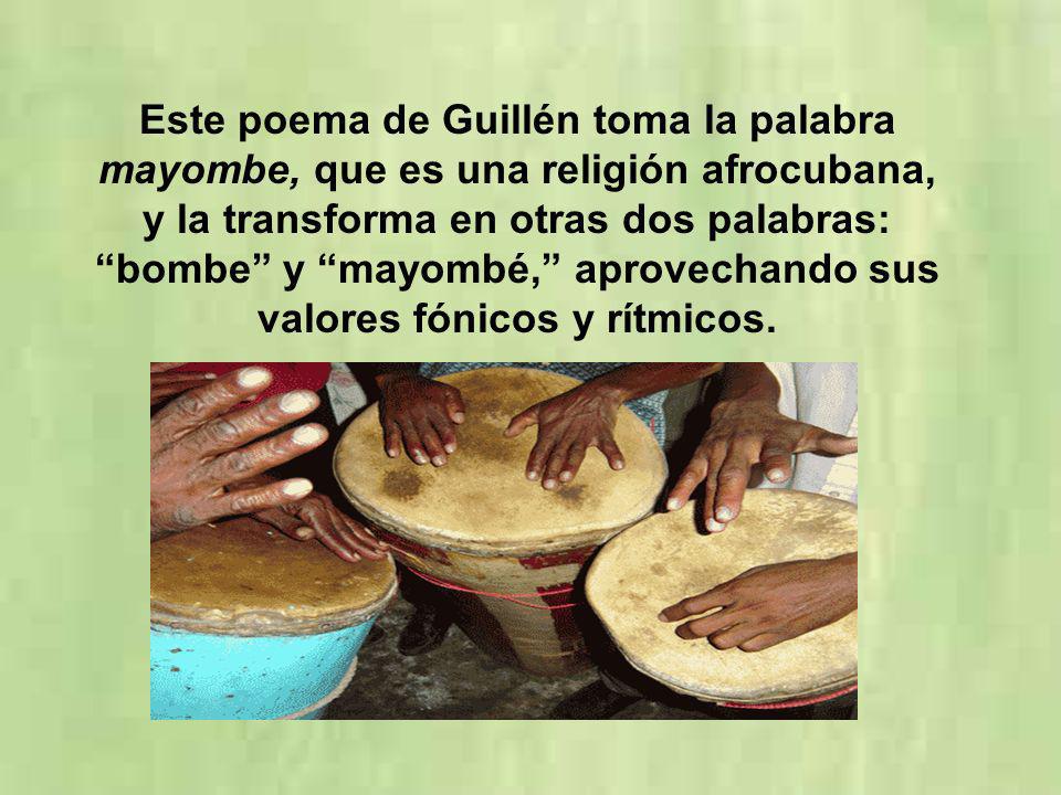 Este poema de Guillén toma la palabra mayombe, que es una religión afrocubana, y la transforma en otras dos palabras: bombe y mayombé, aprovechando sus valores fónicos y rítmicos.