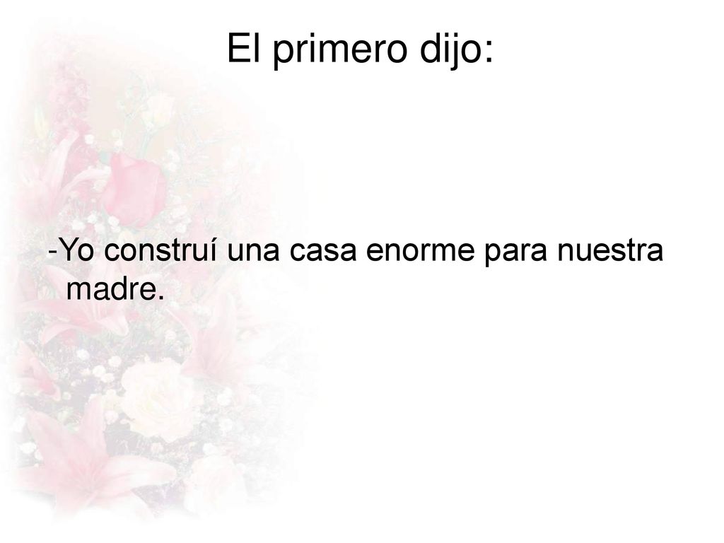 El primero dijo: -Yo construí una casa enorme para nuestra madre.