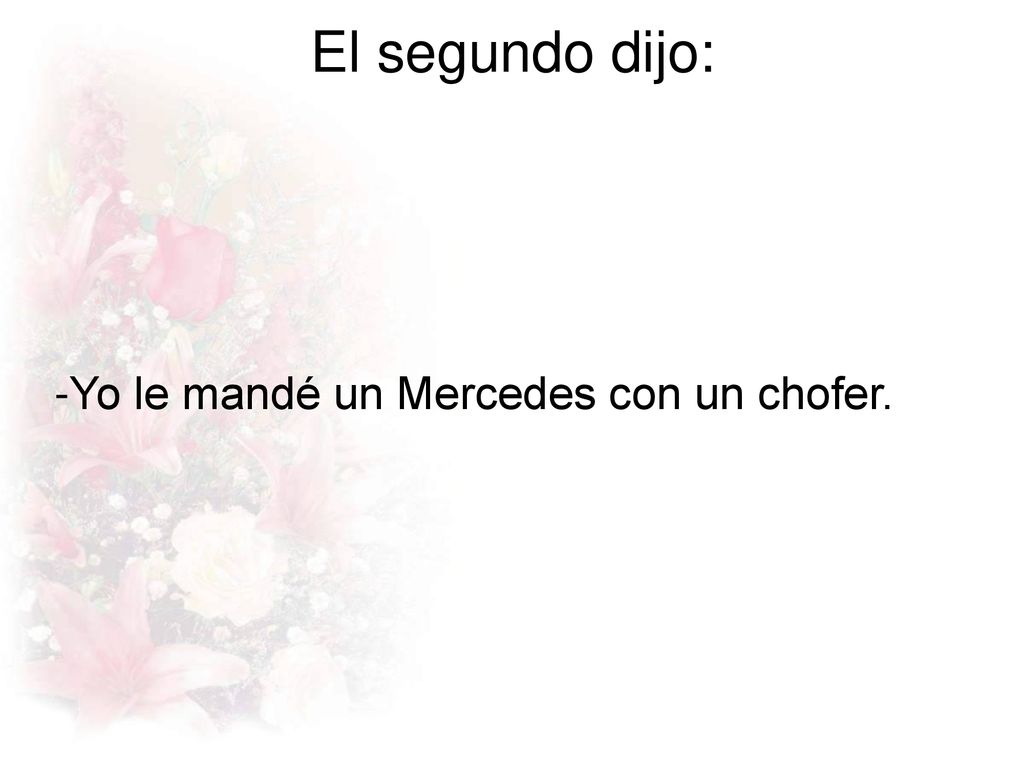 El segundo dijo: -Yo le mandé un Mercedes con un chofer.
