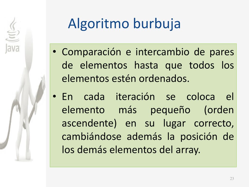 Algoritmo burbuja Comparación e intercambio de pares de elementos hasta que todos los elementos estén ordenados.