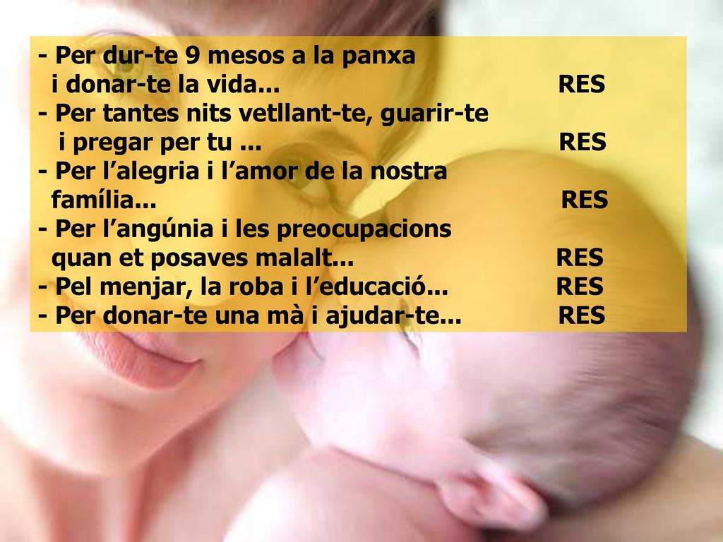 - Per dur-te 9 mesos a la panxa i donar-te la vida