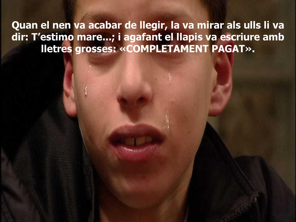 Quan el nen va acabar de llegir, la va mirar als ulls li va dir: T’estimo mare...; i agafant el llapis va escriure amb lletres grosses: «COMPLETAMENT PAGAT».