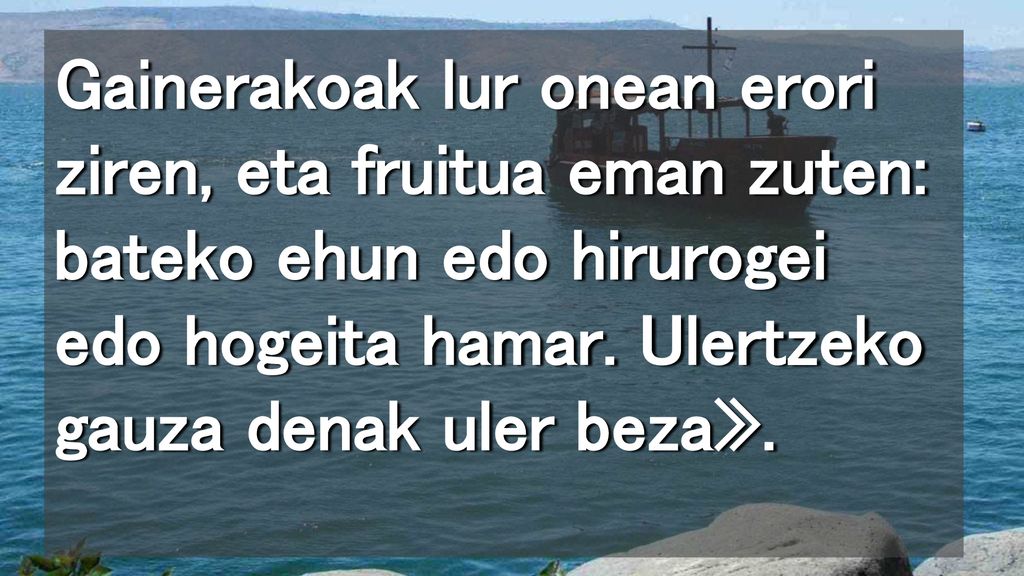 Gainerakoak lur onean erori ziren, eta fruitua eman zuten: bateko ehun edo hirurogei edo hogeita hamar.