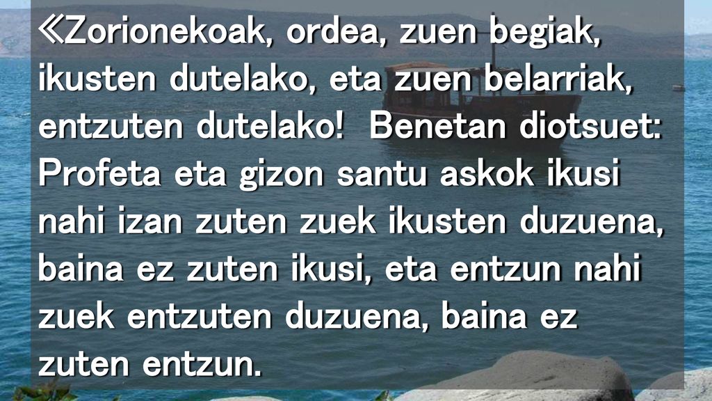 «Zorionekoak, ordea, zuen begiak, ikusten dutelako, eta zuen belarriak, entzuten dutelako.