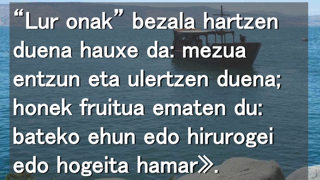 Lur onak bezala hartzen duena hauxe da: mezua entzun eta ulertzen duena; honek fruitua ematen du: bateko ehun edo hirurogei edo hogeita hamar».