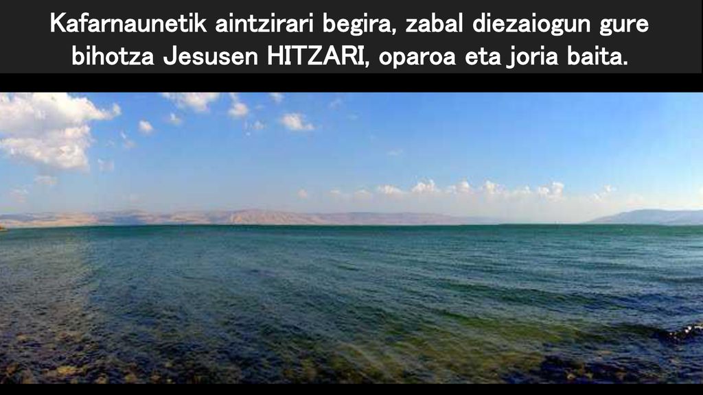 Kafarnaunetik aintzirari begira, zabal diezaiogun gure bihotza Jesusen HITZARI, oparoa eta joria baita.