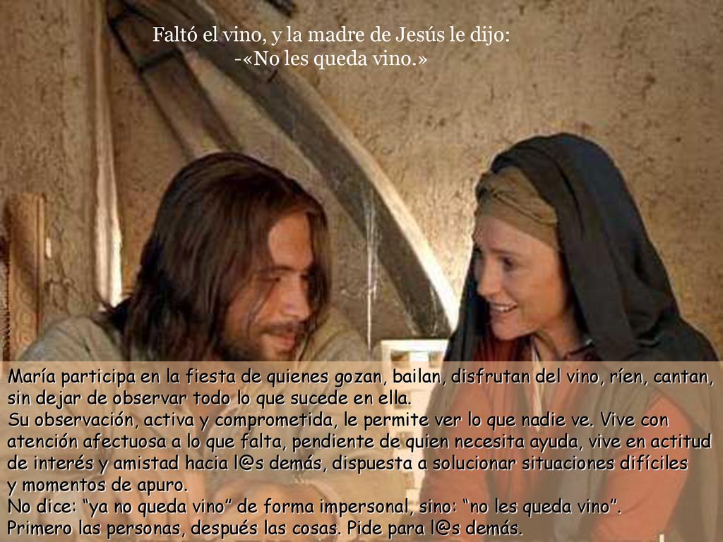 Faltó el vino, y la madre de Jesús le dijo: -«No les queda vino.»