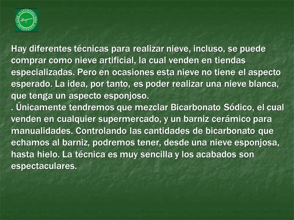 Hay diferentes técnicas para realizar nieve, incluso, se puede comprar como nieve artificial, la cual venden en tiendas especializadas. Pero en ocasiones esta nieve no tiene el aspecto esperado. La idea, por tanto, es poder realizar una nieve blanca, que tenga un aspecto esponjoso.