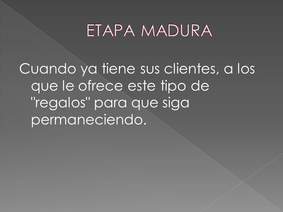 ETAPA MADURA Cuando ya tiene sus clientes, a los que le ofrece este tipo de regalos para que siga permaneciendo.