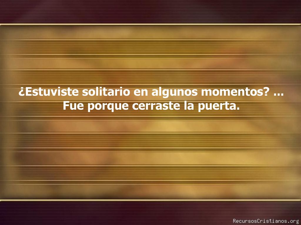 ¿Estuviste solitario en algunos momentos ... Fue porque cerraste la puerta.