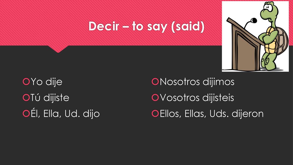 Decir – to say (said) Yo dije Tú dijiste Él, Ella, Ud. dijo