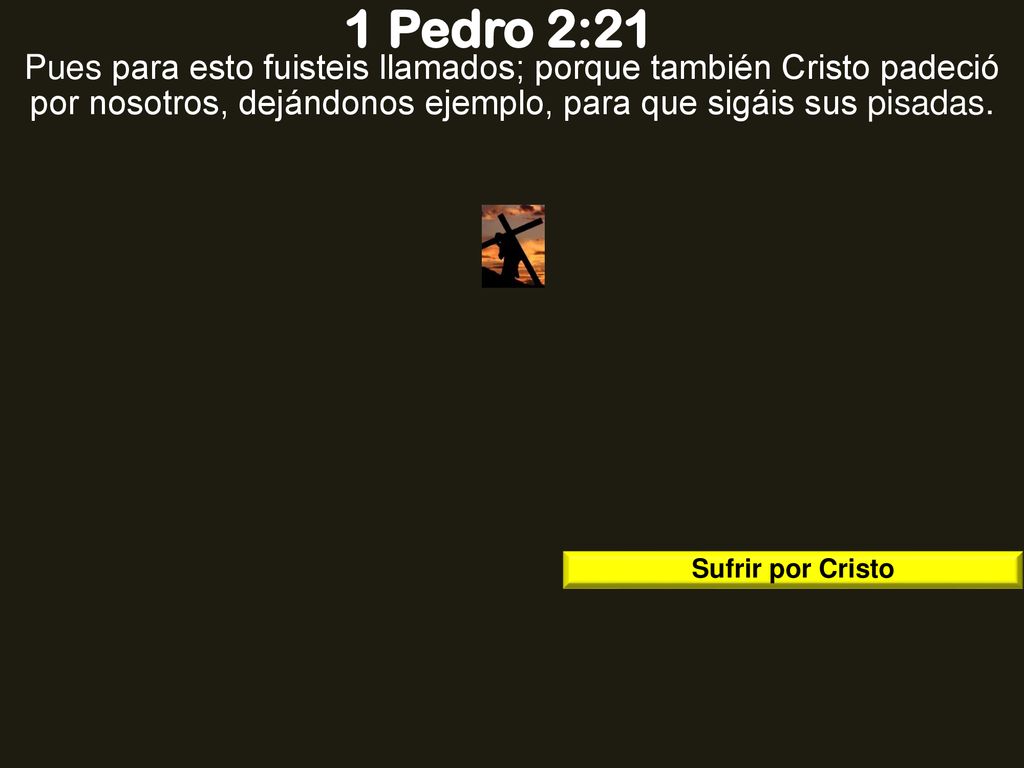 1 Pedro 2:21 Pues para esto fuisteis llamados; porque también Cristo padeció por nosotros, dejándonos ejemplo, para que sigáis sus pisadas.