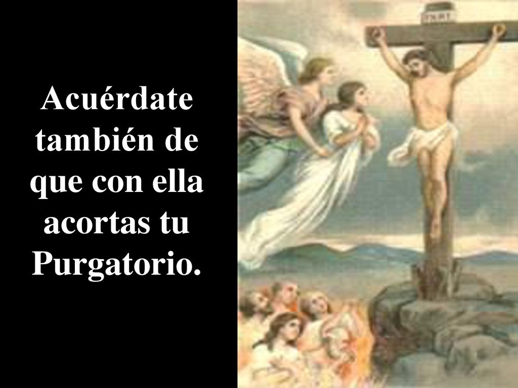 Acuérdate también de que con ella acortas tu Purgatorio.