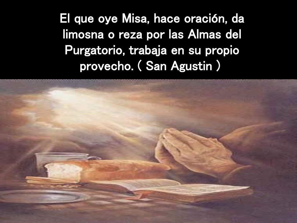 El que oye Misa, hace oración, da limosna o reza por las Almas del Purgatorio, trabaja en su propio provecho.