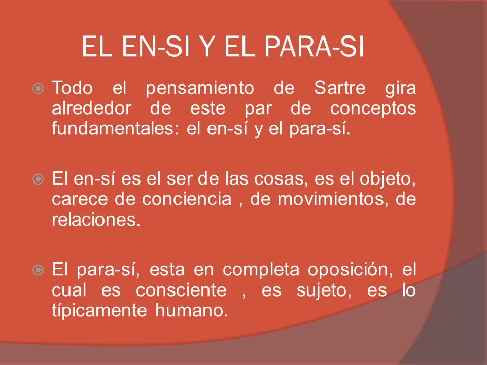 EL EN-SI Y EL PARA-SI Todo el pensamiento de Sartre gira alrededor de este par de conceptos fundamentales: el en-sí y el para-sí.