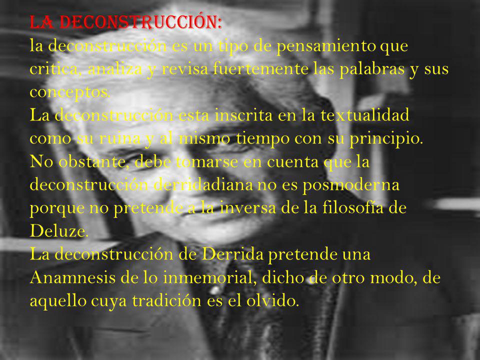 La deconstrucción: la deconstrucción es un tipo de pensamiento que critica, analiza y revisa fuertemente las palabras y sus conceptos.