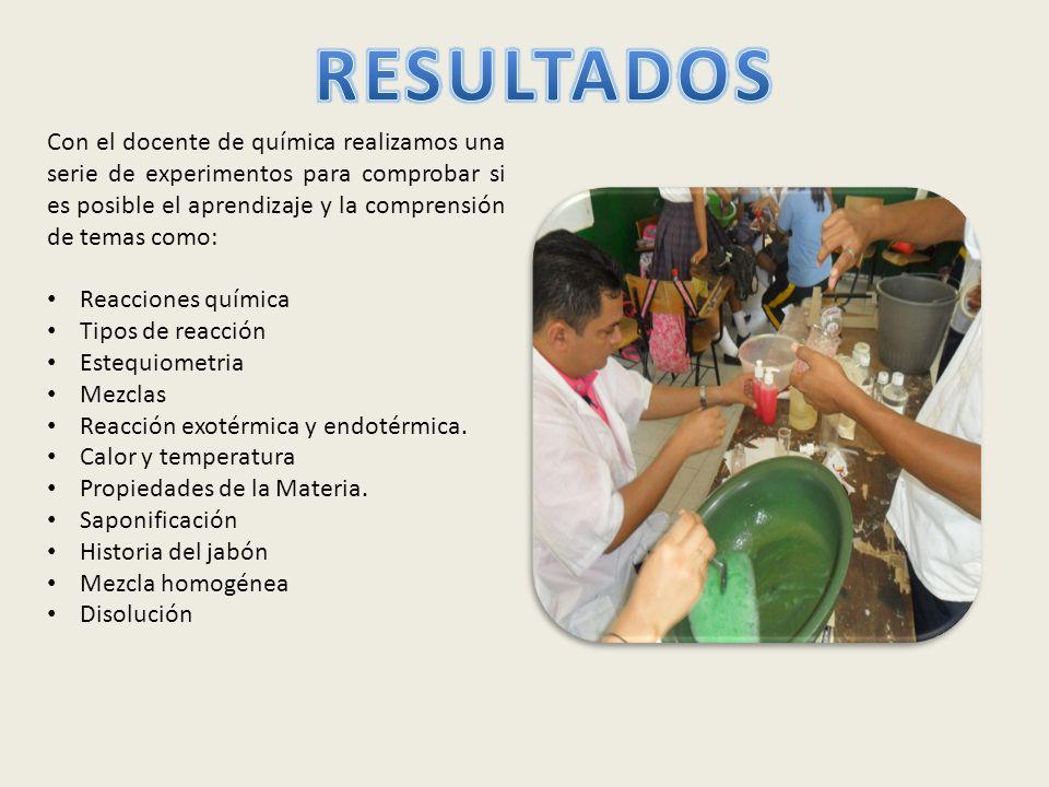RESULTADOS Con el docente de química realizamos una serie de experimentos para comprobar si es posible el aprendizaje y la comprensión de temas como: