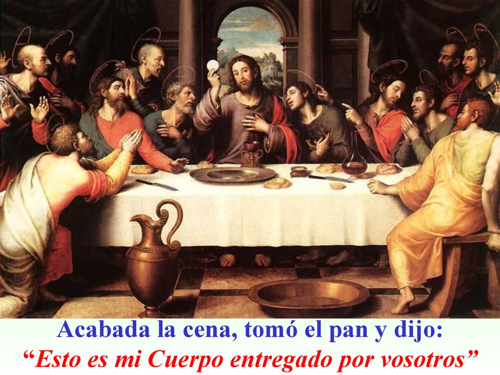 Acabada la cena, tomó el pan y dijo: Esto es mi Cuerpo entregado por vosotros