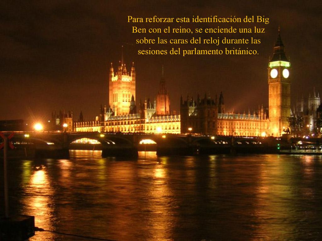 Para reforzar esta identificación del Big Ben con el reino, se enciende una luz sobre las caras del reloj durante las sesiones del parlamento británico.
