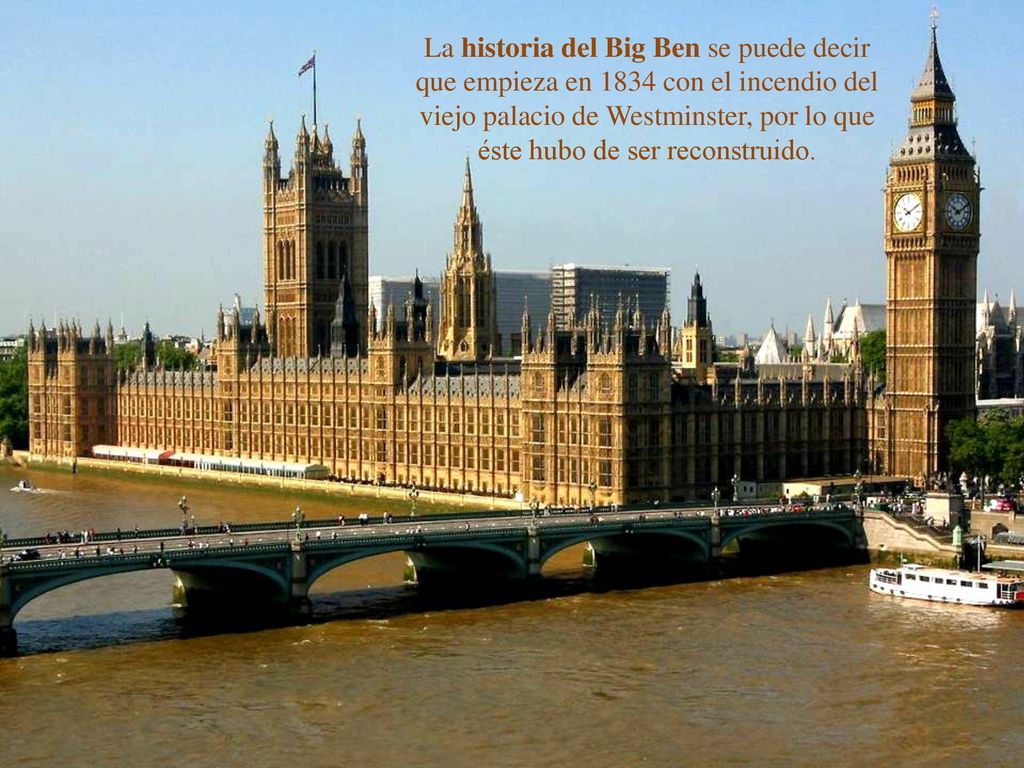 La historia del Big Ben se puede decir que empieza en 1834 con el incendio del viejo palacio de Westminster, por lo que éste hubo de ser reconstruido.