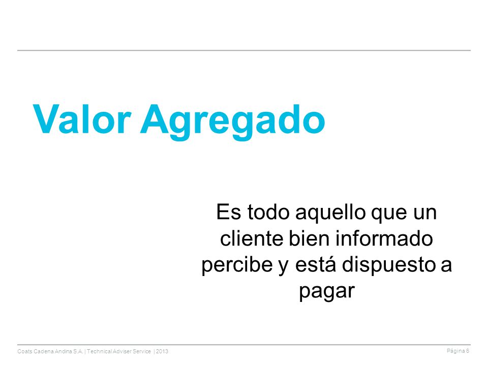 Valor Agregado Es todo aquello que un cliente bien informado percibe y está dispuesto a pagar
