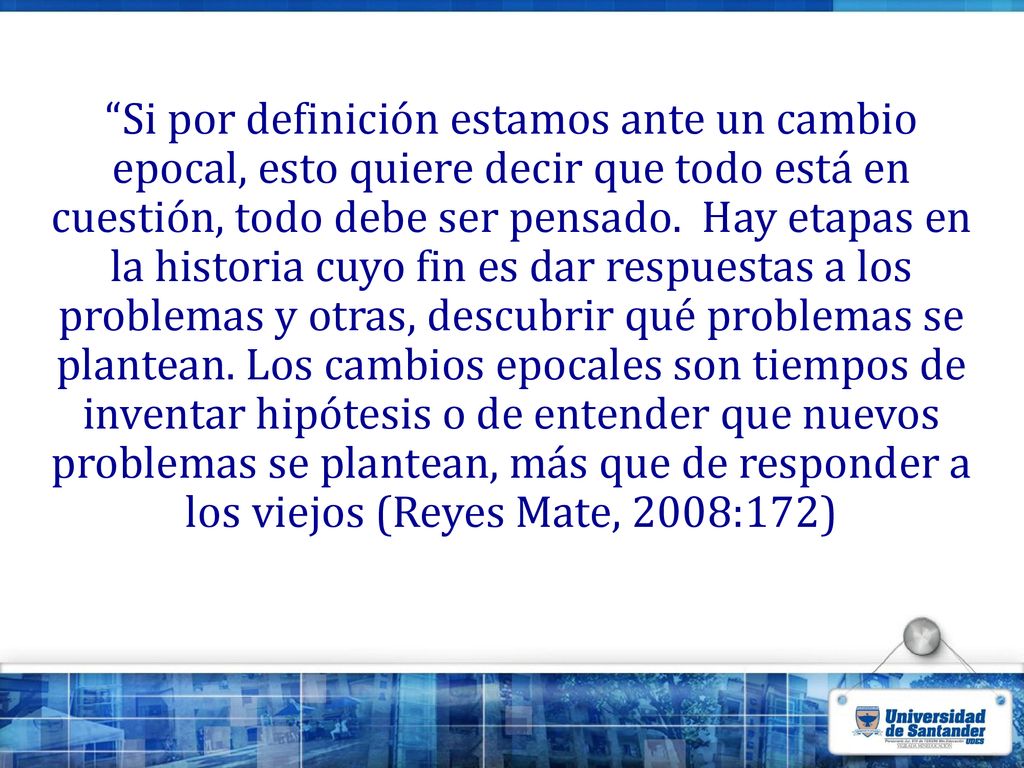Si por definición estamos ante un cambio epocal, esto quiere decir que todo está en cuestión, todo debe ser pensado.
