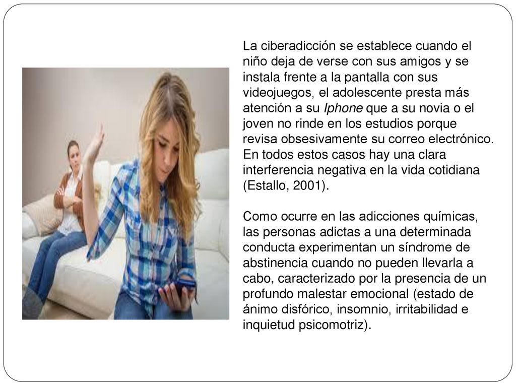 La ciberadicción se establece cuando el niño deja de verse con sus amigos y se instala frente a la pantalla con sus videojuegos, el adolescente presta más atención a su Iphone que a su novia o el joven no rinde en los estudios porque