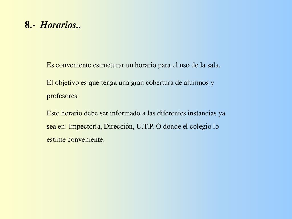 8.- Horarios.. Es conveniente estructurar un horario para el uso de la sala. El objetivo es que tenga una gran cobertura de alumnos y profesores.
