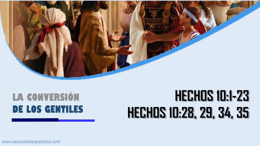 HECHOS 10:1-23 HECHOS 10:28, 29, 34, 35 LA CONVERSIÓN DE LOS GENTILES