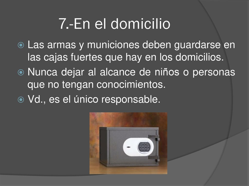 7.-En el domicilio Las armas y municiones deben guardarse en las cajas fuertes que hay en los domicilios.