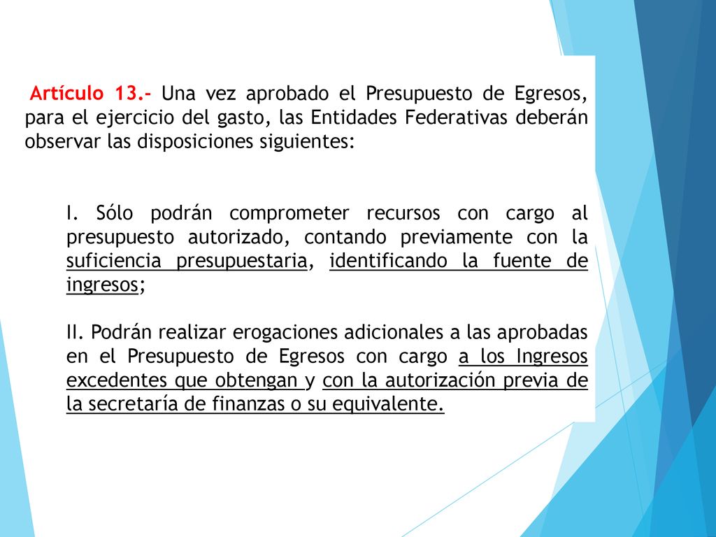 Artículo 13.- Una vez aprobado el Presupuesto de Egresos, para el ejercicio del gasto, las Entidades Federativas deberán observar las disposiciones siguientes: