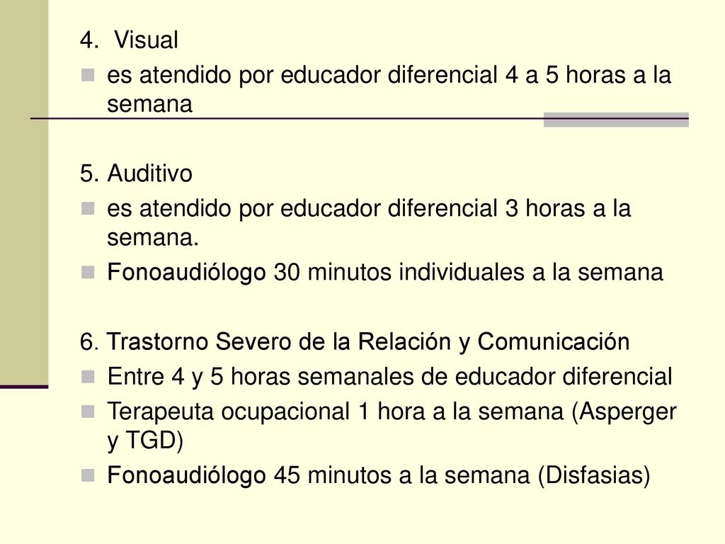 4. Visual es atendido por educador diferencial 4 a 5 horas a la semana. 5. Auditivo. es atendido por educador diferencial 3 horas a la semana.