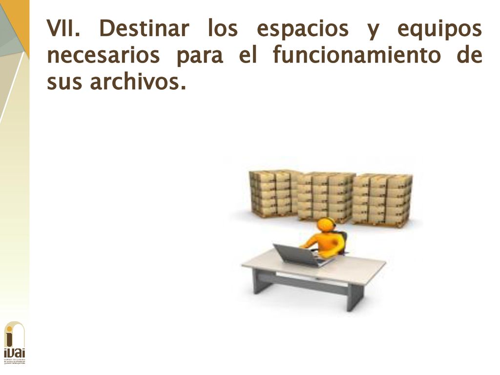 VII. Destinar los espacios y equipos necesarios para el funcionamiento de sus archivos.