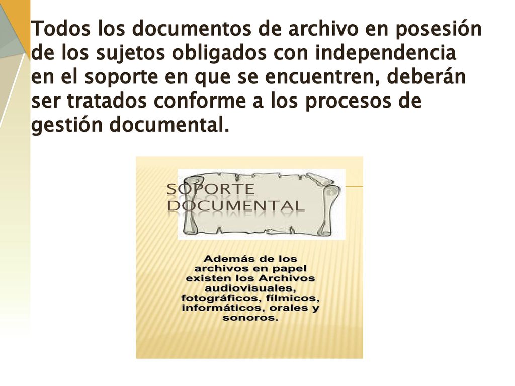 Todos los documentos de archivo en posesión de los sujetos obligados con independencia en el soporte en que se encuentren, deberán ser tratados conforme a los procesos de gestión documental.