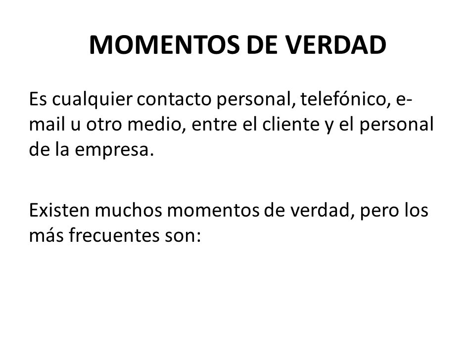 MOMENTOS DE VERDAD Es cualquier contacto personal, telefónico,  u otro medio, entre el cliente y el personal de la empresa.