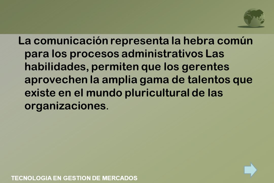 La comunicación representa la hebra común para los procesos administrativos Las habilidades, permiten que los gerentes aprovechen la amplia gama de talentos que existe en el mundo pluricultural de las organizaciones.