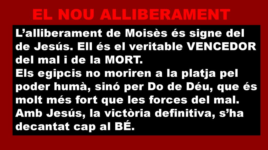 EL NOU ALLIBERAMENT L’alliberament de Moisès és signe del de Jesús. Ell és el veritable VENCEDOR del mal i de la MORT.