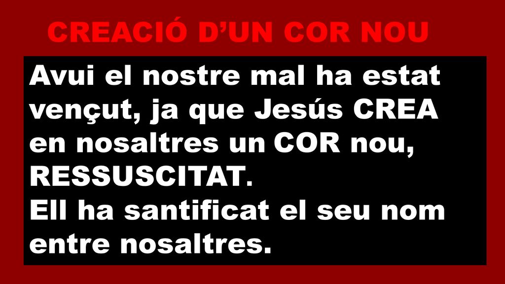 CREACIÓ D’UN COR NOU Avui el nostre mal ha estat vençut, ja que Jesús CREA en nosaltres un COR nou, RESSUSCITAT.
