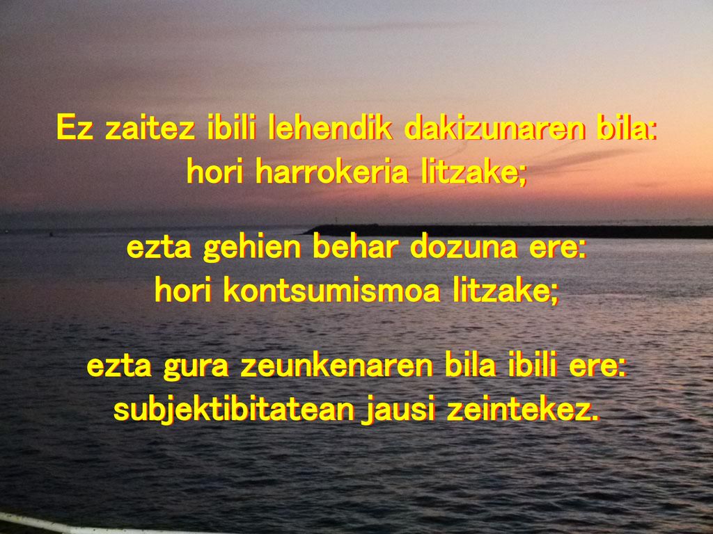 Ez zaitez ibili lehendik dakizunaren bila: hori harrokeria litzake;