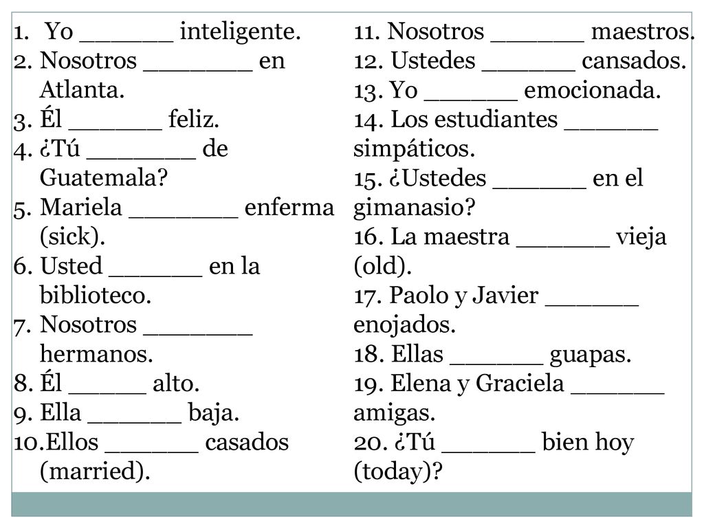 Yo ______ inteligente. Nosotros _______ en Atlanta. Él ______ feliz. ¿Tú _______ de Guatemala Mariela _______ enferma (sick).