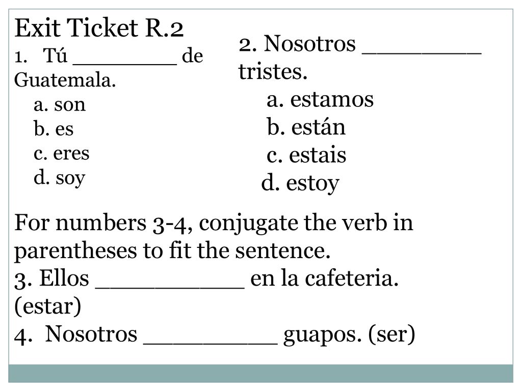 Exit Ticket R.2 2. Nosotros ________ tristes. a. estamos b. están