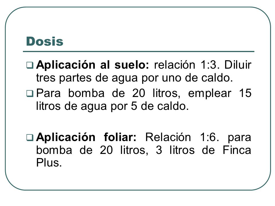 Dosis Aplicación al suelo: relación 1:3. Diluir tres partes de agua por uno de caldo.