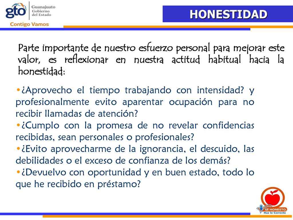 Parte importante de nuestro esfuerzo personal para mejorar este valor, es reflexionar en nuestra actitud habitual hacia la honestidad: