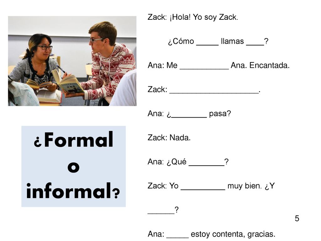 ¿Formal o informal Zack: ¡Hola! Yo soy Zack. ¿Cómo _____ llamas ____