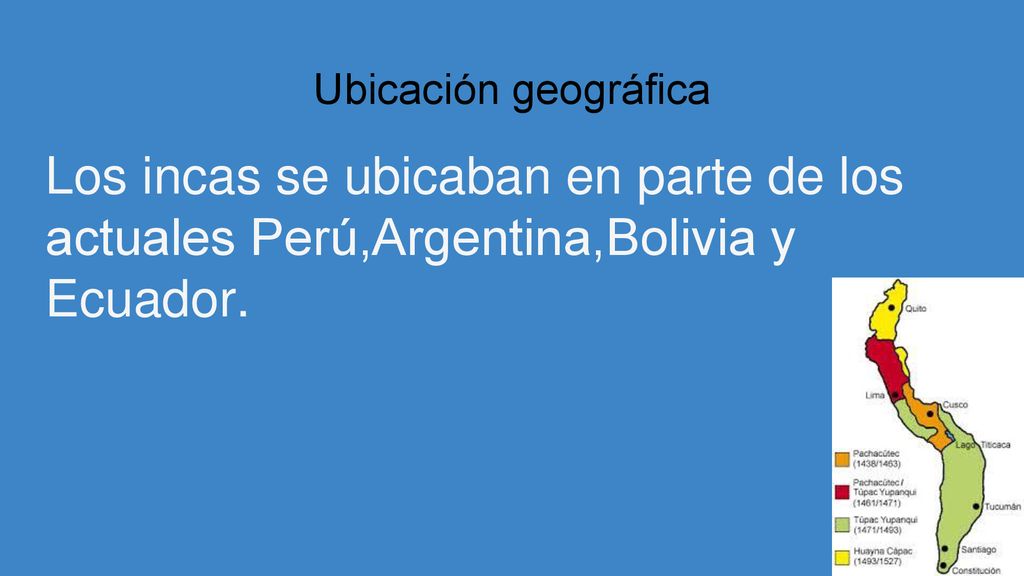 Ubicación geográfica Los incas se ubicaban en parte de los actuales Perú,Argentina,Bolivia y Ecuador.