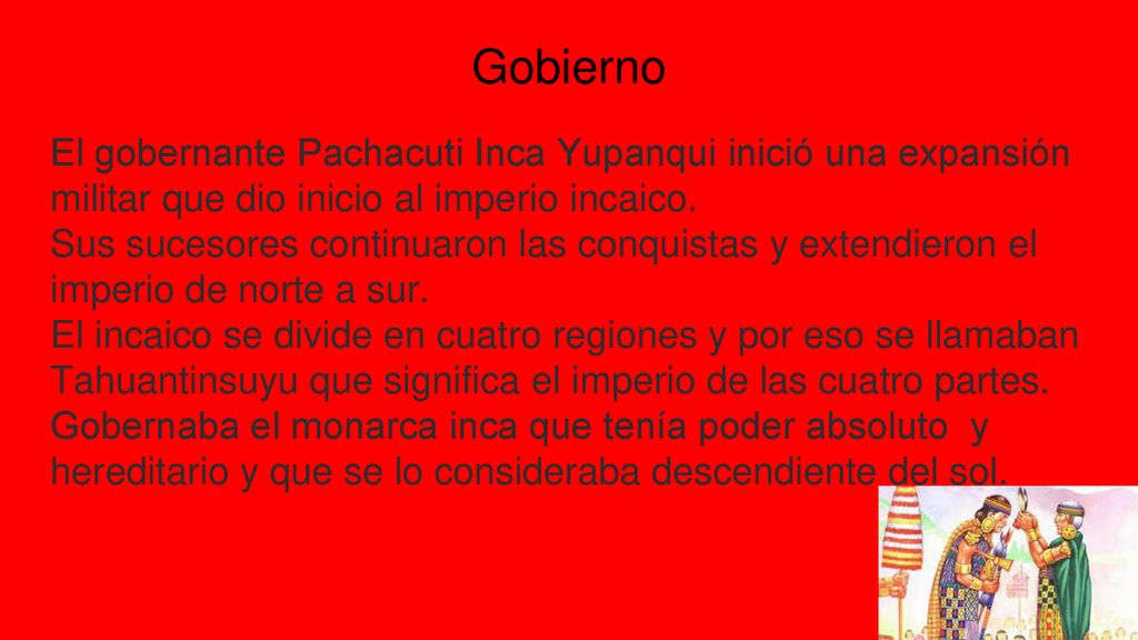 Gobierno El gobernante Pachacuti Inca Yupanqui inició una expansión militar que dio inicio al imperio incaico.